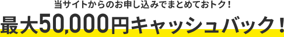 最大50,000円キャッシュバック！